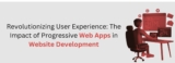 Revolutionizing User Experience: The Impact of Progressive Web Apps in Website Development