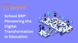 School ERP: Pioneering the Digital Transformation in Education